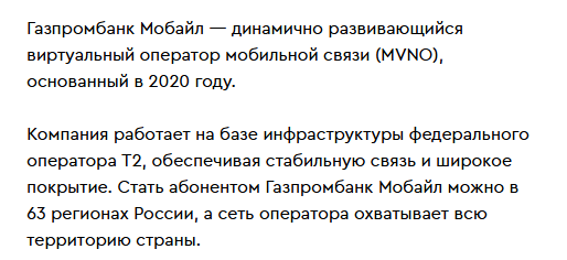 Текст на странице «О нас» сайта gpbmobile.ru: Газпромбанк Мобайл — динамично развивающийся виртуальный оператор мобильной связи (MVNO), основанный в 2020 году; компания работает на базе инфраструктуры федерального оператора Т2; стать абонентом можно в 63 регионах России